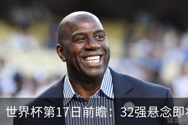 世界杯第17日前瞻：32强悬念即将全部揭晓 39岁超巨争创神迹