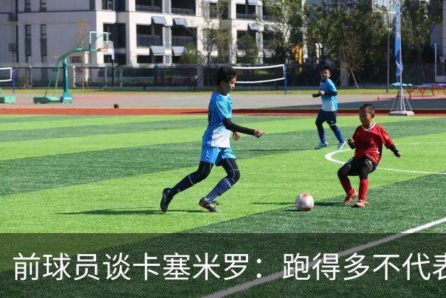 前球员谈卡塞米罗：跑得多不代表有用，关键是跑得对，而他没跑对
