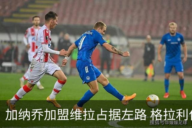 加纳乔加盟维拉占据左路 格拉利什回归梦暂告破灭