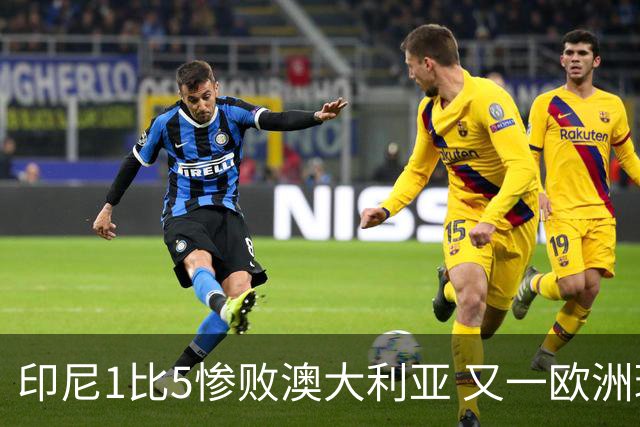 印尼1比5惨败澳大利亚 又一欧洲球星教练迷失亚洲？