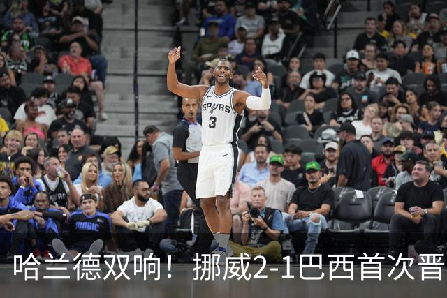 哈兰德双响！挪威2-1巴西首次晋级八强