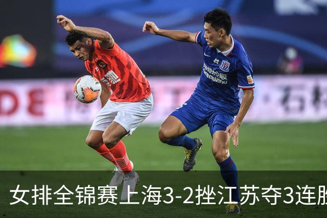 女排全锦赛上海3-2挫江苏夺3连胜 浙江破北京金身