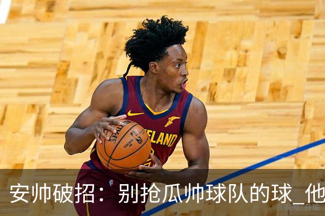 安帅破招：别抢瓜帅球队的球 他会自己传给你