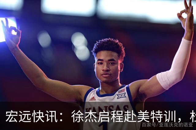 宏远快讯：徐杰启程赴美特训，杜锋深夜谈赛场逆转，萨林杰将回归韩国联赛