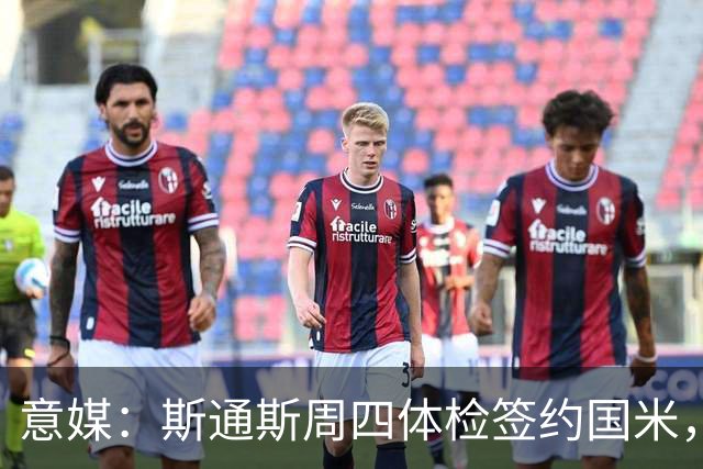 意媒：斯通斯周四体检签约国米，两年合同年薪400万欧