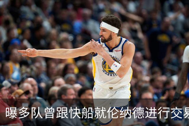 曝多队曾跟快船就伦纳德进行交易对话 均未受到限制