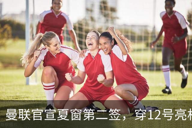 曼联官宣夏窗第二签，穿12号亮相会晤卡里克！下位新援亦准备就绪