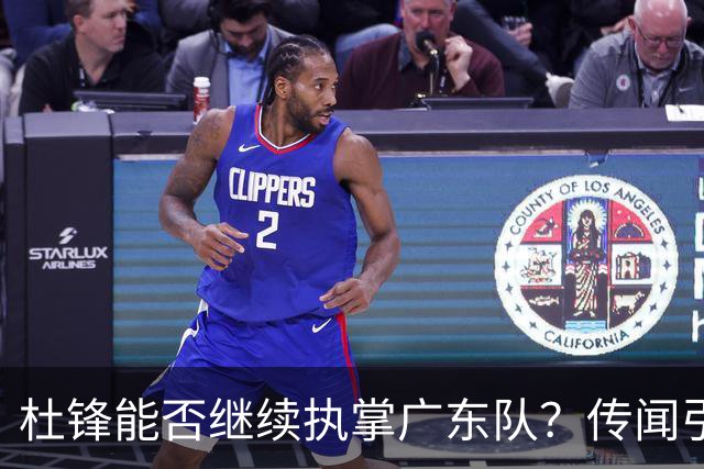 杜锋能否继续执掌广东队？传闻引发球迷期待与担忧