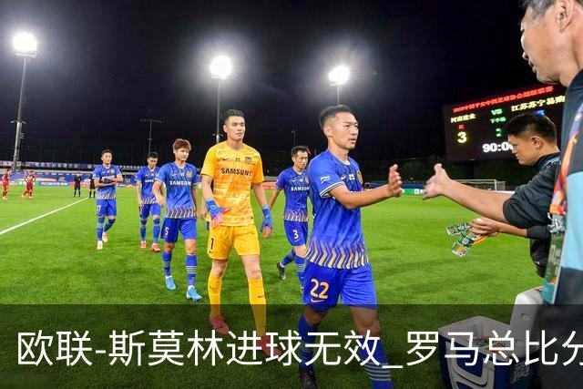 欧联-斯莫林进球无效 罗马总比分2-0皇家社会