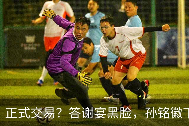 正式交易？答谢宴黑脸，孙铭徽下家3选1，胡金秋官宣表态