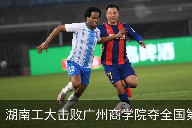 湖南工大击败广州商学院夺全国第三！柳锐32+6+8 曹梓烽35+9失误