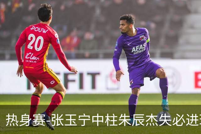 热身赛-张玉宁中柱朱辰杰失必进球 国足狂攻无果0-0泰国
