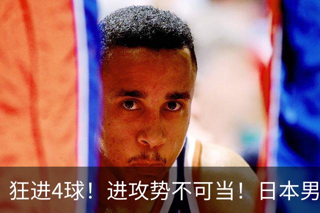 狂进4球！进攻势不可当！日本男足创造历史，下轮淘汰五星巴西？