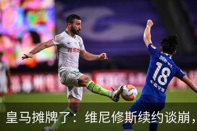 皇马摊牌了：维尼修斯续约谈崩，1.7亿欧标价等买家弗洛伦蒂诺一句话，直接把维尼修斯推上了风口浪尖