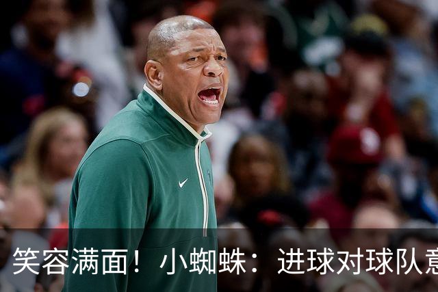 笑容满面！小蜘蛛：进球对球队意义重大，对前锋而言进球也很重要