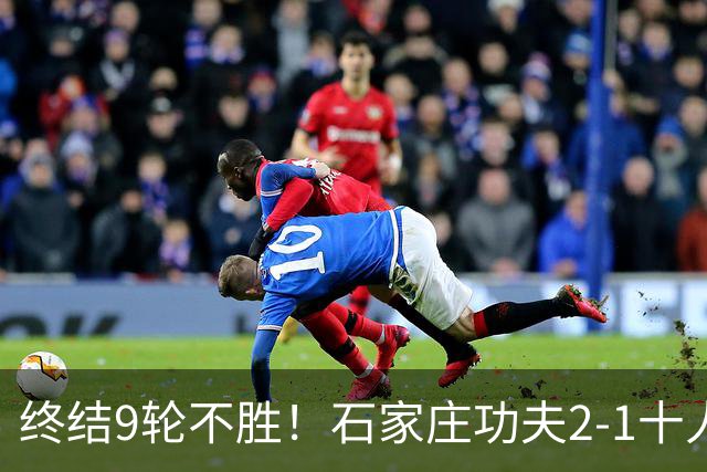 终结9轮不胜！石家庄功夫2-1十人南京城市 比达尔传射杨云制胜
