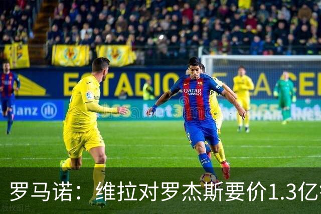罗马诺：维拉对罗杰斯要价1.3亿镑，阿森纳需确认是否有谈判空间