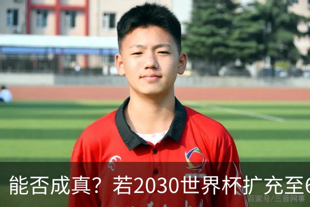 能否成真？若2030世界杯扩充至64队，将是历史首次连续两届扩军