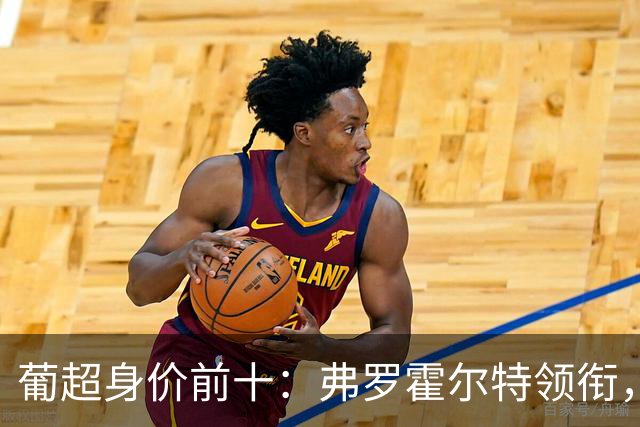葡超身价前十：弗罗霍尔特领衔，波尔图与葡体强势霸榜