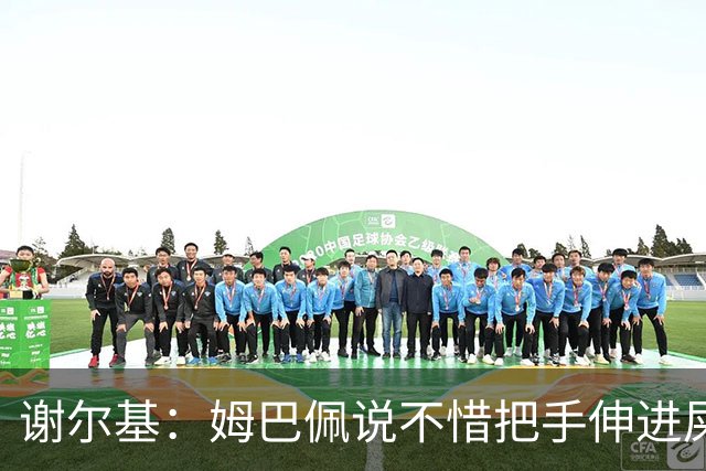 谢尔基：姆巴佩说不惜把手伸进屎里？我会说别用手，整个扑进去