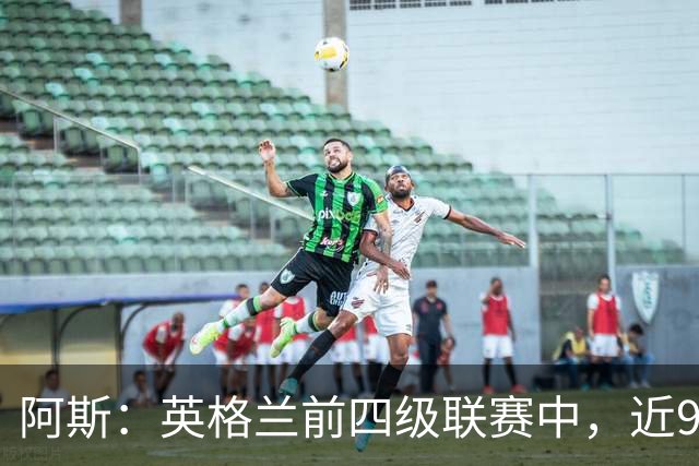 阿斯：英格兰前四级联赛中，近90%俱乐部预计将出现财务亏损