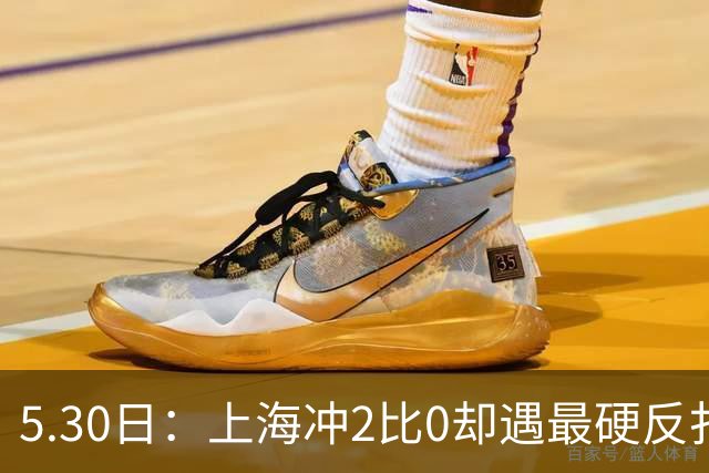 5.30日：上海冲2比0却遇最硬反扑王哲林孙铭徽今夜定势