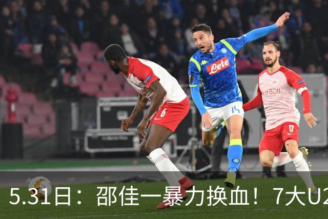 5.31日：邵佳一暴力换血！7大U23扎堆国足，亚洲杯重建豪赌？