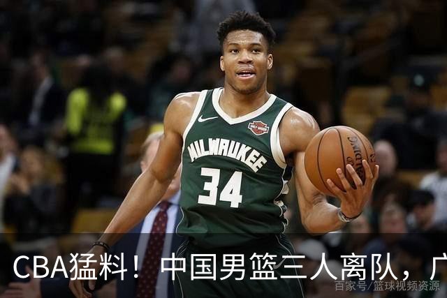 CBA猛料！中国男篮三人离队，广东报价2米18大中锋，广厦签下8+7蓝领大外援