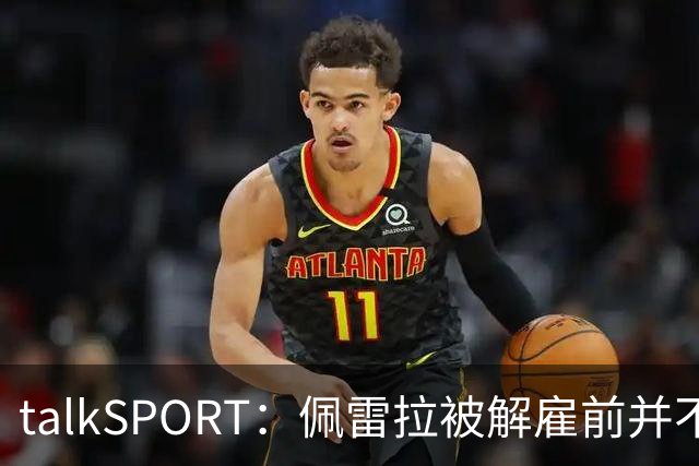 talkSPORT：佩雷拉被解雇前并不知情 利雅得新月有意且薪资丰厚